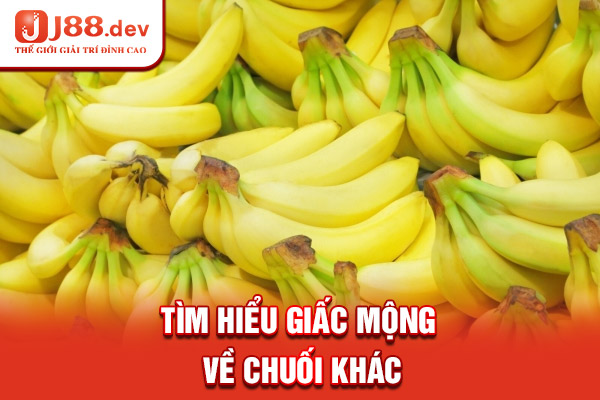 Tìm hiểu giấc mộng về chuối khác Tìm hiểu giấc mộng về chuối khác