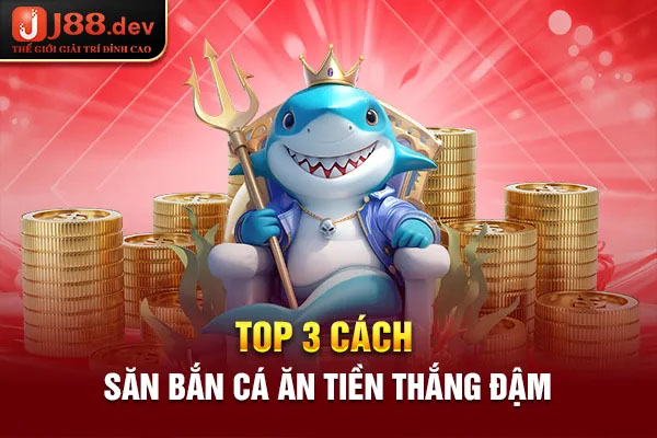 Top 3 cách săn bắn cá ăn tiền thắng đậm Top 3 cách săn bắn cá ăn tiền thắng đậm