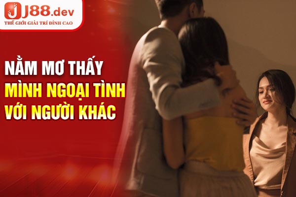 Nằm mơ thấy mình ngoại tình với người khác - Luận giải Nằm mơ thấy mình ngoại tình với người khác - Luận giải